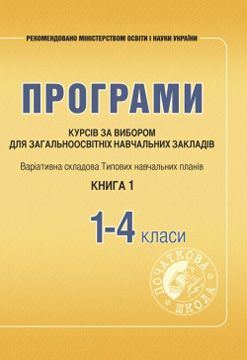 Програми курсів за вибором для загальноосвітніх навчальних закладів. Варіативна складова Типових навчальних планів. 1–4 класи. Книга 1