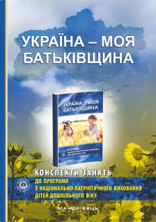 Україна – моя Батьківщина (конспекти занять із національно-патріотичного виховання дітей дошкільного віку)