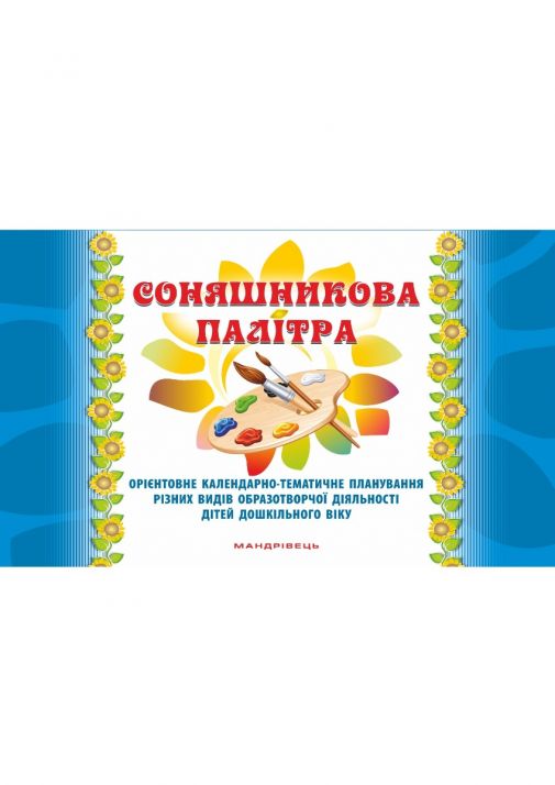 Соняшникова палітра. Орієнтовне календарно-тематичне планування різних видів образотворчої діяльності дітей дошкільного віку