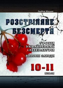 Розстріляне безсмертя: Уроки української літератури, виховні заходи. 10-11 класи